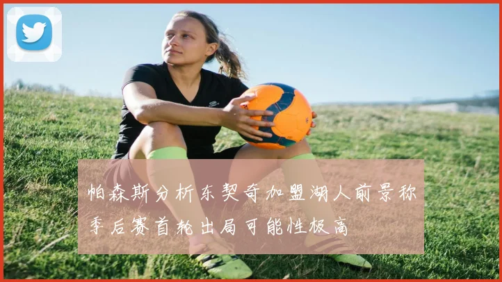 帕森斯分析东契奇加盟湖人前景称季后赛首轮出局可能性极高